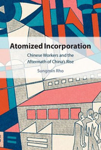 Atomized Incorporation: Chinese Workers And The Aftermath Of China'S Rise Atomized Incorporation: Chinese Workers And The Aftermath Of China'S Rise