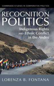 Recognition Politics: Indigenous Rights And Ethnic Conflict In The Andes (Cambridge Studies In Comparative Politics) Recognition Politics: Indigenous Rights And Ethnic Conflict In The Andes (Cambridge Studies In Comparative Politics)