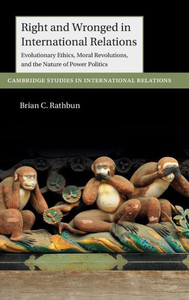 Right And Wronged In International Relations: Evolutionary Ethics, Moral Revolutions, And The Nature Of Power Politics (Cambridge Studies In International Relations) Right And Wronged In International Relations: Evolutionary Ethics, Moral Revolutions, And The Nature Of Power Politics (Cambridge Studies In International Relations)