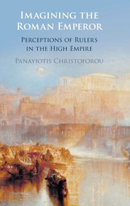Imagining The Roman Emperor: Perceptions Of Rulers In The High Empire