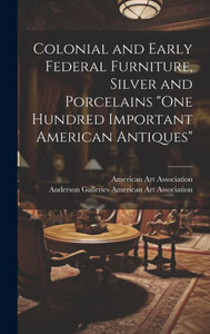 Colonial And Early Federal Furniture, Silver And Porcelains "One Hundred Important American Antiques"