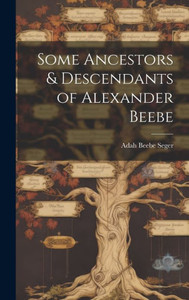 Some Ancestors & Descendants Of Alexander Beebe Some Ancestors & Descendants Of Alexander Beebe