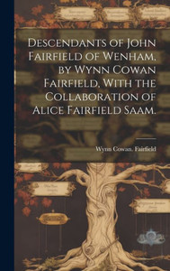Descendants Of John Fairfield Of Wenham, By Wynn Cowan Fairfield, With The Collaboration Of Alice Fairfield Saam. Descendants Of John Fairfield Of Wenham, By Wynn Cowan Fairfield, With The Collaboration Of Alice Fairfield Saam.
