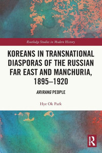 Koreans In Transnational Diasporas Of The Russian Far East And Manchuria, 18951920: Arirang People (Routledge Studies In Modern History) Koreans In Transnational Diasporas Of The Russian Far East And Manchuria, 18951920: Arirang People (Routledge Studies In Modern History)