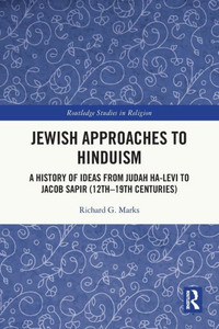 Jewish Approaches To Hinduism: A History Of Ideas From Judah Ha-Levi To Jacob Sapir (12Th19Th Centuries) (Routledge Studies In Religion)