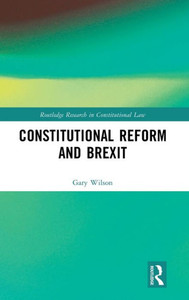 Constitutional Reform And Brexit (Routledge Research In Constitutional Law)