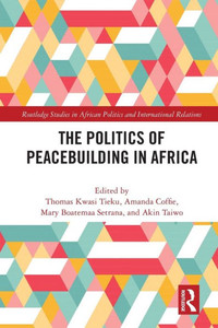 The Politics Of Peacebuilding In Africa (Routledge Studies In African Politics And International Relations) The Politics Of Peacebuilding In Africa (Routledge Studies In African Politics And International Relations)