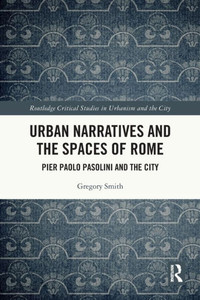 Urban Narratives And The Spaces Of Rome: Pier Paolo Pasolini And The City (Routledge Critical Studies In Urbanism And The City)
