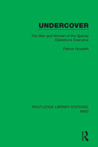 Undercover: The Men And Women Of The Special Operations Executive (Routledge Library Editions: Ww2) Undercover: The Men And Women Of The Special Operations Executive (Routledge Library Editions: Ww2)