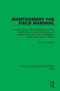 Montgomery The Field Marshal: A Critical Study Of The Generalship Of Field-Marshal The Viscount Montgomery Of Alamein, K.G. And Of The Campaign In ... 1944/45 (Routledge Library Editions: Ww2) Montgomery The Field Marshal: A Critical Study Of The Generalship Of Field-Marshal The Viscount Montgomery Of Alamein, K.G. And Of The Campaign In ... 1944/45 (Routledge Library Editions: Ww2)