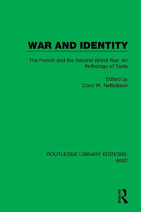 War And Identity: The French And The Second World War: An Anthology Of Texts (Routledge Library Editions: Ww2) War And Identity: The French And The Second World War: An Anthology Of Texts (Routledge Library Editions: Ww2)