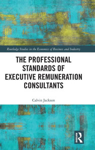 The Professional Standards Of Executive Remuneration Consultants (Routledge Studies In The Economics Of Business And Industry) The Professional Standards Of Executive Remuneration Consultants (Routledge Studies In The Economics Of Business And Industry)