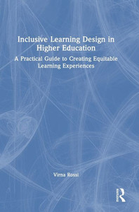 Inclusive Learning Design In Higher Education: A Practical Guide To Creating Equitable Learning Experiences Inclusive Learning Design In Higher Education: A Practical Guide To Creating Equitable Learning Experiences