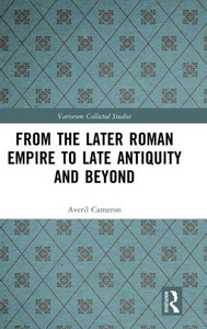 From The Later Roman Empire To Late Antiquity And Beyond (Variorum Collected Studies)