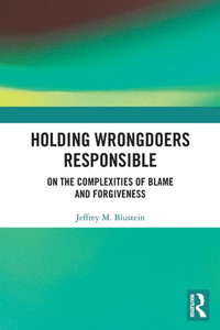 Holding Wrongdoers Responsible: On The Complexities Of Blame And Forgiveness Holding Wrongdoers Responsible: On The Complexities Of Blame And Forgiveness