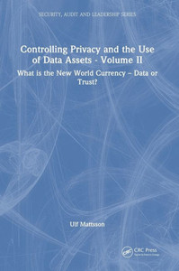 Controlling Privacy And The Use Of Data Assets - Volume 2 (Internal Audit And It Audit) Controlling Privacy And The Use Of Data Assets - Volume 2 (Internal Audit And It Audit)