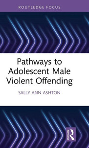 Pathways To Adolescent Male Violent Offending (Routledge Studies In Criminal Behaviour) Pathways To Adolescent Male Violent Offending (Routledge Studies In Criminal Behaviour)