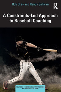 A Constraints-Led Approach To Baseball Coaching (Routledge Studies In Constraints-Based Methodologies In Sport) A Constraints-Led Approach To Baseball Coaching (Routledge Studies In Constraints-Based Methodologies In Sport)