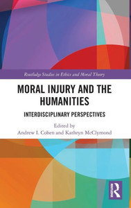 Moral Injury And The Humanities (Routledge Studies In Ethics And Moral Theory) Moral Injury And The Humanities (Routledge Studies In Ethics And Moral Theory)
