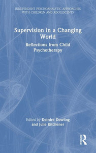 Supervision In A Changing World (Independent Psychoanalytic Approaches With Children And Adolescents)