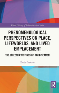 Phenomenological Perspectives On Place, Lifeworlds, And Lived Emplacement (World Library Of Educationalists) Phenomenological Perspectives On Place, Lifeworlds, And Lived Emplacement (World Library Of Educationalists)