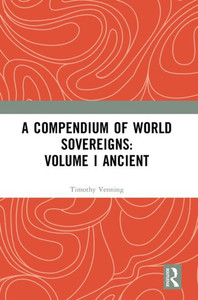 A Compendium Of World Sovereigns: Volume I Ancient (Compendium Of World Sovereigns, 1) A Compendium Of World Sovereigns: Volume I Ancient (Compendium Of World Sovereigns, 1)