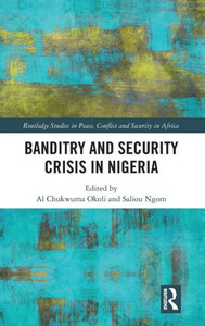 Banditry And Security Crisis In Nigeria (Routledge Studies In Peace, Conflict And Security In Africa) Banditry And Security Crisis In Nigeria (Routledge Studies In Peace, Conflict And Security In Africa)