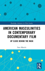American Masculinities In Contemporary Documentary Film (Routledge Advances In Film Studies)