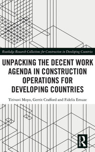 Unpacking The Decent Work Agenda In Construction Operations For Developing Countries (Routledge Research Collections For Construction In Developing Countries)
