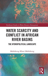 Water Scarcity And Conflict In African River Basins (Earthscan Studies In Water Resource Management) Water Scarcity And Conflict In African River Basins (Earthscan Studies In Water Resource Management)