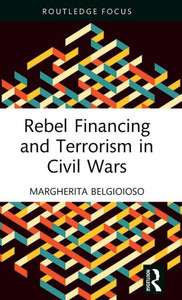 Rebel Financing And Terrorism In Civil Wars (Routledge Studies In Civil Wars And Intra-State Conflict) Rebel Financing And Terrorism In Civil Wars (Routledge Studies In Civil Wars And Intra-State Conflict)
