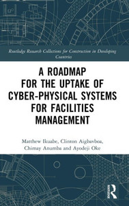 A Roadmap For The Uptake Of Cyber-Physical Systems For Facilities Management (Routledge Research Collections For Construction In Developing Countries)