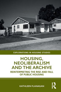 Housing, Neoliberalism And The Archive (Explorations In Housing Studies) Housing, Neoliberalism And The Archive (Explorations In Housing Studies)