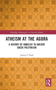 Atheism At The Agora (Routledge Monographs In Classical Studies)