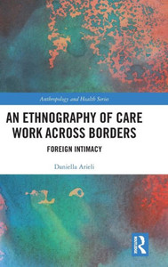 An Ethnography Of Care Work Across Borders (Anthropology And Health) An Ethnography Of Care Work Across Borders (Anthropology And Health)