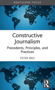Constructive Journalism (Routledge Focus On Journalism Studies) Constructive Journalism (Routledge Focus On Journalism Studies)