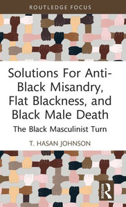 Solutions For Anti-Black Misandry, Flat Blackness, And Black Male Death (Leading Conversations On Black Sexualities And Identities)