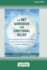 The Dbt Workbook For Emotional Relief: Fast-Acting Dialectical Behavior Therapy Skills To Balance Out-Of-Control Emotions And Find Calm Right Now (16Pt Large Print Edition) The Dbt Workbook For Emotional Relief: Fast-Acting Dialectical Behavior Therapy Skills To Balance Out-Of-Control Emotions And Find Calm Right Now (16Pt Large Print Edition)