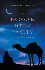 A Bedouin Dies In The City: And Other Works A Bedouin Dies In The City: And Other Works