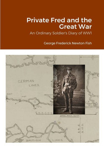 Private Fred And The Great War: An Ordinary Soldier'S Diary Of Ww1 Private Fred And The Great War: An Ordinary Soldier'S Diary Of Ww1