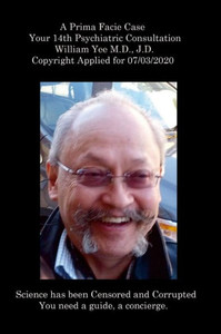 A Prima Facie Case Your 14Th Psychiatric Consultation William Yee M.D., J.D. Copyright Applied For 07/03/2020 A Prima Facie Case Your 14Th Psychiatric Consultation William Yee M.D., J.D. Copyright Applied For 07/03/2020