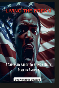 Living The Dream "A Sarcastic Guide To Being A Black Male In America": Living The Dream Living The Dream "A Sarcastic Guide To Being A Black Male In America": Living The Dream