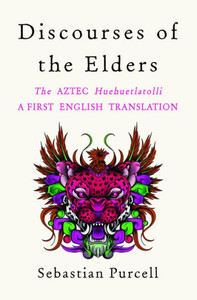 Discourses Of The Elders: The Aztec Huehuetlatolli A First English Translation Discourses Of The Elders: The Aztec Huehuetlatolli A First English Translation