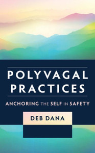 Polyvagal Practices: Anchoring The Self In Safety (Norton Series On Interpersonal Neurobiology) Polyvagal Practices: Anchoring The Self In Safety (Norton Series On Interpersonal Neurobiology)