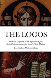 The Logos - The Word Of Jesus Christ [? ?????]: Compilation Of Jesus Christ Quotes According To The Gospel Of Saint Matthew