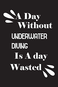 A day without underwater diving is a day wasted A day without underwater diving is a day wasted