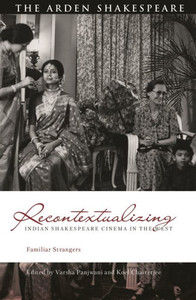 Recontextualizing Indian Shakespeare Cinema In The West: Familiar Strangers (Global Shakespeare Inverted)