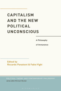 Capitalism And The New Political Unconscious: A Philosophy Of Immanence (Political Theory And Contemporary Philosophy)