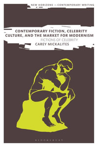 Contemporary Fiction, Celebrity Culture, And The Market For Modernism: Fictions Of Celebrity (New Horizons In Contemporary Writing) Contemporary Fiction, Celebrity Culture, And The Market For Modernism: Fictions Of Celebrity (New Horizons In Contemporary Writing)