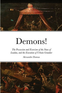 Demons!: The Possession And Exorcism Of The Nuns Of Loudun, And The Execution Of Urbain Grandier Demons!: The Possession And Exorcism Of The Nuns Of Loudun, And The Execution Of Urbain Grandier